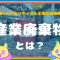 産業廃棄物とは？【創業1961年リサイクル企業が解説】