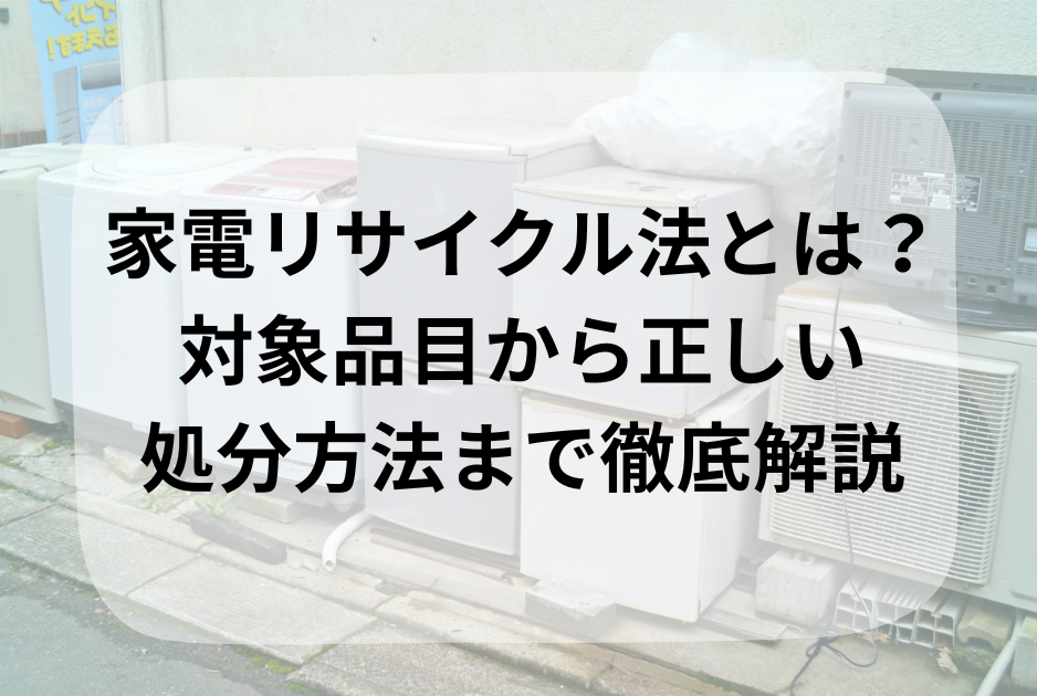家電リサイクル法とは？対象品目から正しい処分方法まで徹底解説【創業 