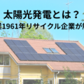 太陽光発電とは？【創業1961年リサイクル企業が解説】